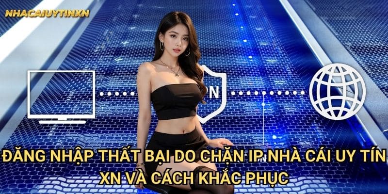 Đăng nhập thất bại do chặn IP nhà cái uy tín xn và cách khắc phục
