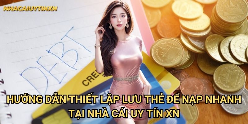 Hướng dẫn thiết lập lưu thẻ để nạp nhanh tại nhà cái uy tín xn
