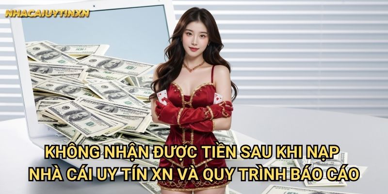 Không nhận được tiền sau khi nạp nhà cái uy tín xn - Khắc phục triệt để 2 Không nhận được tiền sau khi nạp nhà cái uy tín xn và quy trình báo cáo