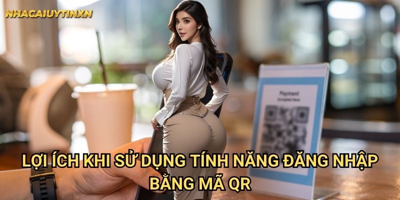 Lợi ích khi sử dụng tính năng đăng nhập bằng mã QR