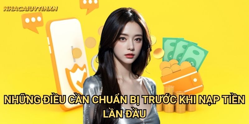 Những điều cần chuẩn bị trước khi nạp tiền lần đầu