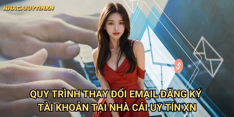 Quy trình thay đổi email đăng ký tài khoản tại nhà cái uy tín xn