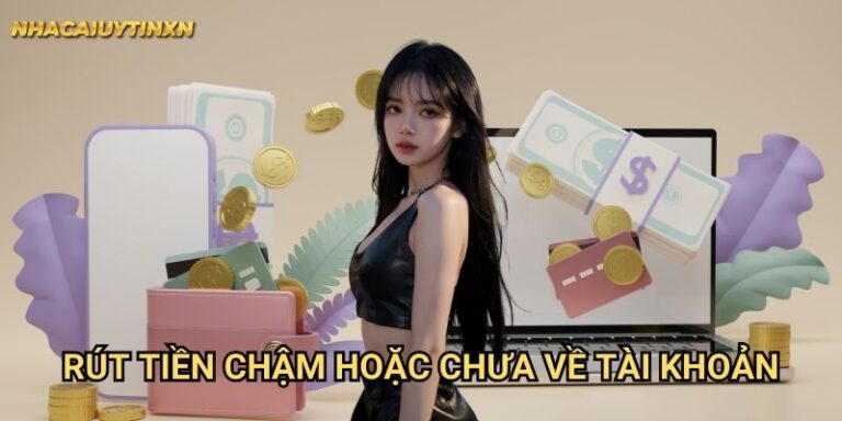 Rút tiền chậm hoặc chưa về tài khoản nhà cái uy tín xn - Xử lý nhanh chóng