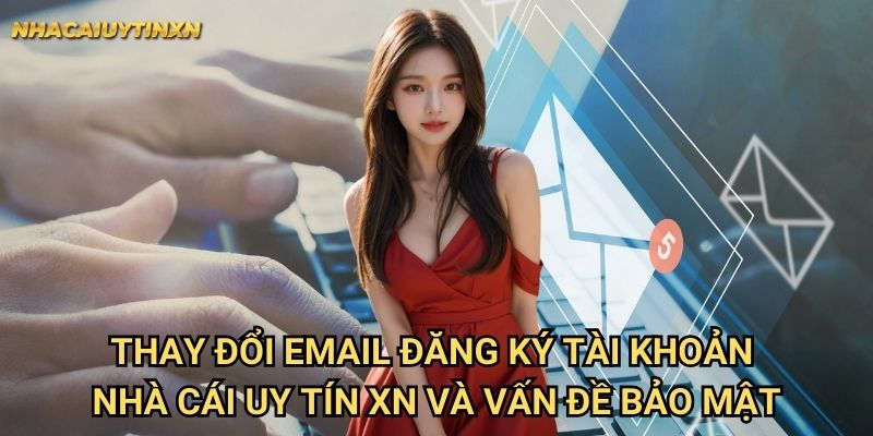 Thay đổi email đăng ký tài khoản nhà cái uy tín xn và vấn đề bảo mật